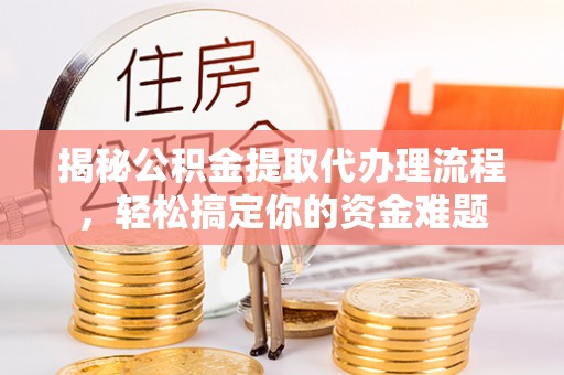 金塔揭秘公积金提取代办理流程，轻松搞定你的资金难题
