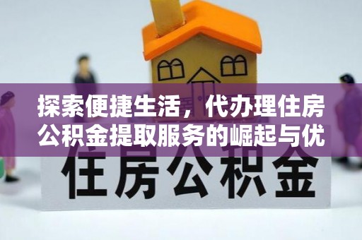金塔探索便捷生活，代办理住房公积金提取服务的崛起与优势