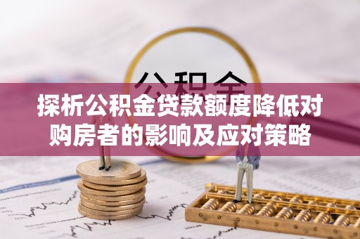 金塔探析公积金贷款额度降低对购房者的影响及应对策略