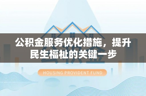 金塔公积金服务优化措施，提升民生福祉的关键一步