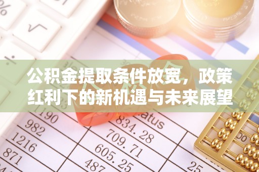 金塔公积金提取条件放宽，政策红利下的新机遇与未来展望