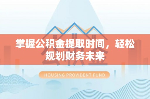 金塔掌握公积金提取时间，轻松规划财务未来