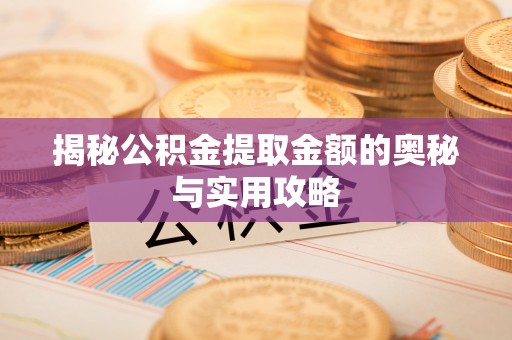 金塔揭秘公积金提取金额的奥秘与实用攻略