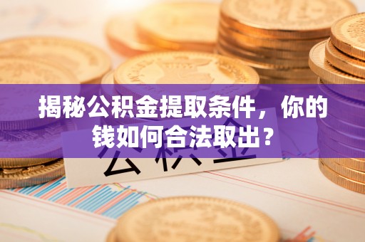 金塔揭秘公积金提取条件，你的钱如何合法取出？