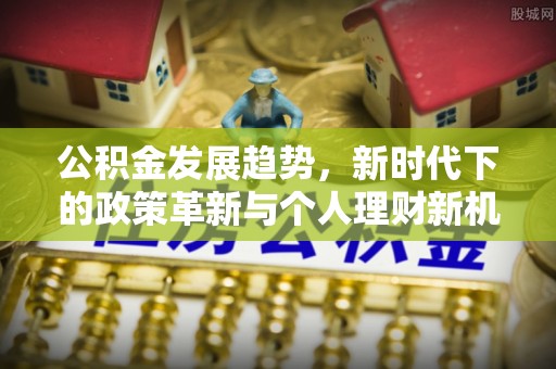 金塔公积金发展趋势，新时代下的政策革新与个人理财新机遇