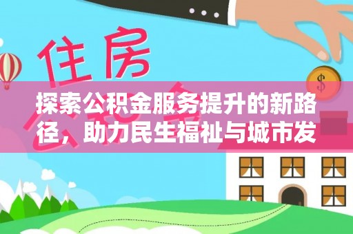 金塔探索公积金服务提升的新路径，助力民生福祉与城市发展
