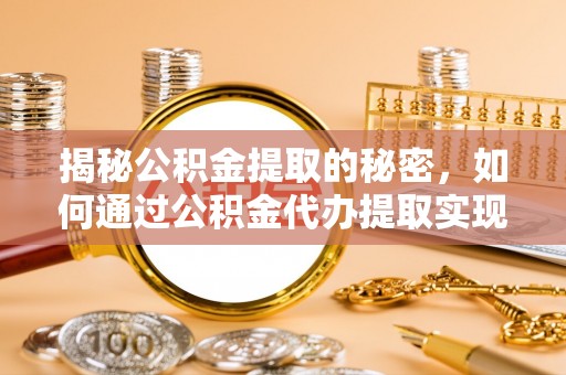 金塔揭秘公积金提取的秘密，如何通过公积金代办提取实现财务自由