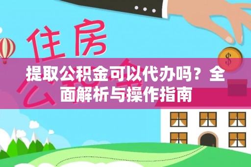 金塔提取公积金可以代办吗？全面解析与操作指南