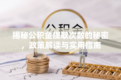 金塔揭秘公积金提取次数的秘密，政策解读与实用指南