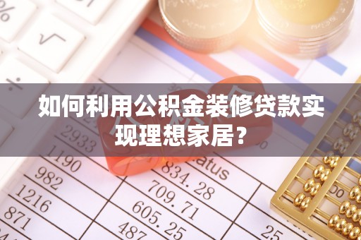 金塔如何利用公积金装修贷款实现理想家居？