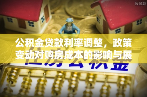 金塔公积金贷款利率调整，政策变动对购房成本的影响与展望