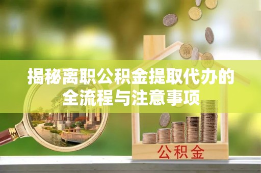 金塔揭秘离职公积金提取代办的全流程与注意事项