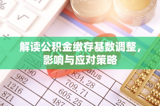 金塔解读公积金缴存基数调整，影响与应对策略