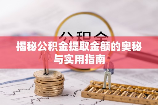 金塔揭秘公积金提取金额的奥秘与实用指南
