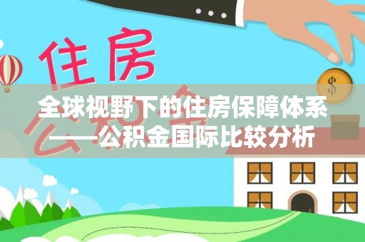 金塔全球视野下的住房保障体系——公积金国际比较分析