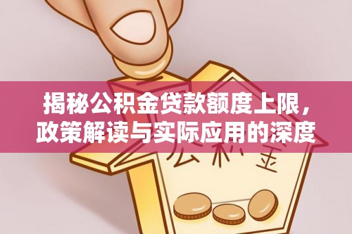 金塔揭秘公积金贷款额度上限，政策解读与实际应用的深度分析