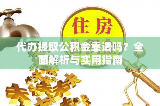 金塔代办提取公积金靠谱吗？全面解析与实用指南