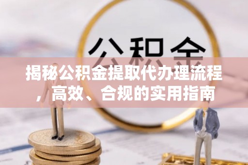 金塔揭秘公积金提取代办理流程，高效、合规的实用指南