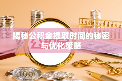 金塔揭秘公积金提取时间的秘密与优化策略
