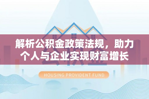 金塔解析公积金政策法规，助力个人与企业实现财富增长