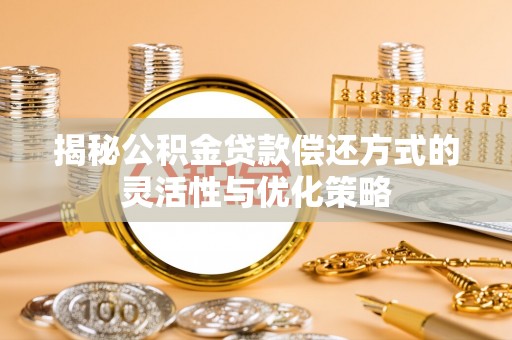 金塔揭秘公积金贷款偿还方式的灵活性与优化策略