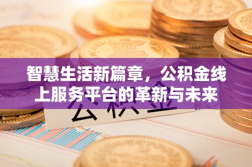 金塔智慧生活新篇章，公积金线上服务平台的革新与未来