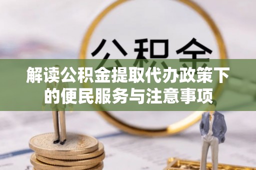 金塔解读公积金提取代办政策下的便民服务与注意事项