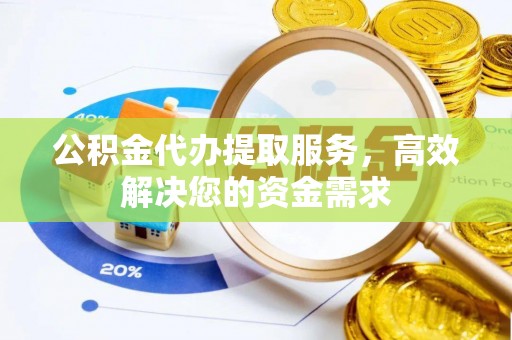 金塔公积金代办提取服务，高效解决您的资金需求
