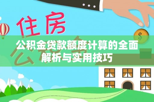 金塔公积金贷款额度计算的全面解析与实用技巧