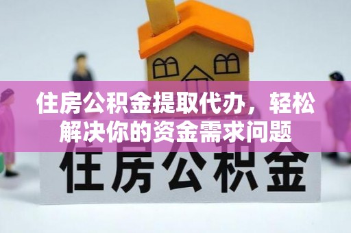 金塔住房公积金提取代办，轻松解决你的资金需求问题