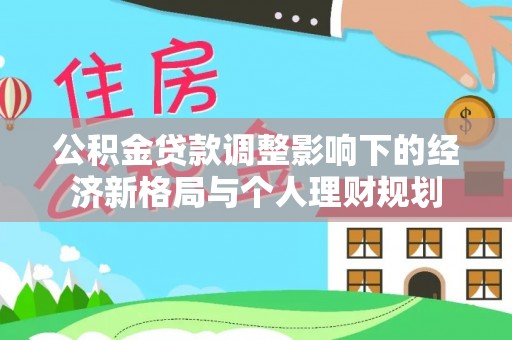 金塔公积金贷款调整影响下的经济新格局与个人理财规划