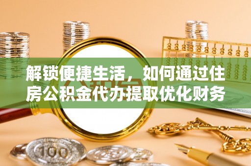 金塔解锁便捷生活，如何通过住房公积金代办提取优化财务规划