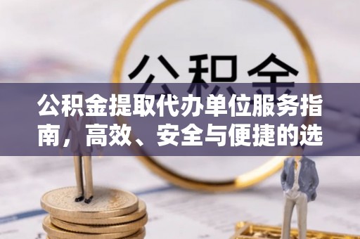 金塔公积金提取代办单位服务指南，高效、安全与便捷的选择