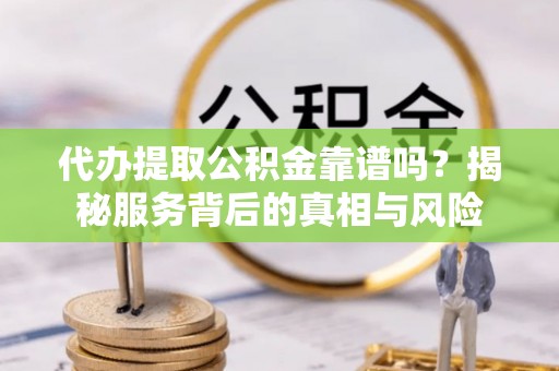 金塔代办提取公积金靠谱吗？揭秘服务背后的真相与风险