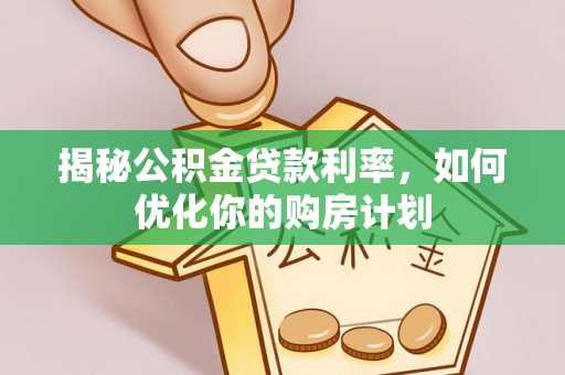 金塔揭秘公积金贷款利率，如何优化你的购房计划