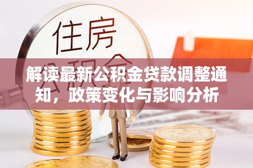 金塔解读最新公积金贷款调整通知，政策变化与影响分析