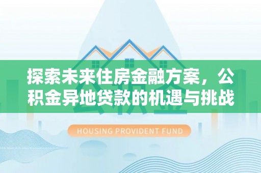 金塔探索未来住房金融方案，公积金异地贷款的机遇与挑战