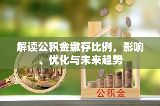 金塔解读公积金缴存比例，影响、优化与未来趋势