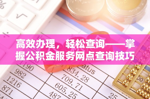 金塔高效办理，轻松查询——掌握公积金服务网点查询技巧