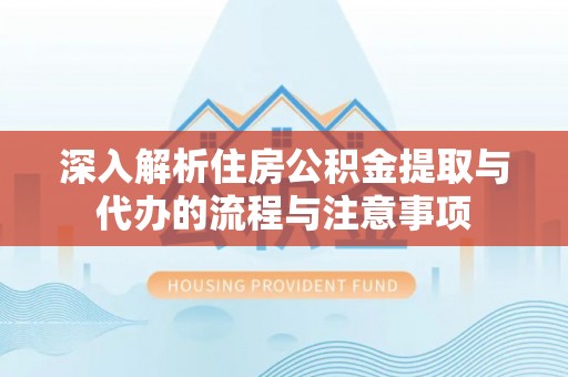 金塔深入解析住房公积金提取与代办的流程与注意事项