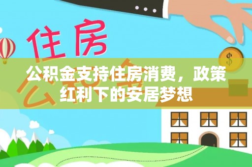 金塔公积金支持住房消费，政策红利下的安居梦想