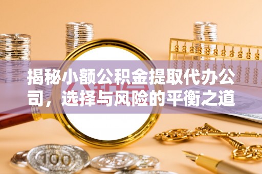 金塔揭秘小额公积金提取代办公司，选择与风险的平衡之道