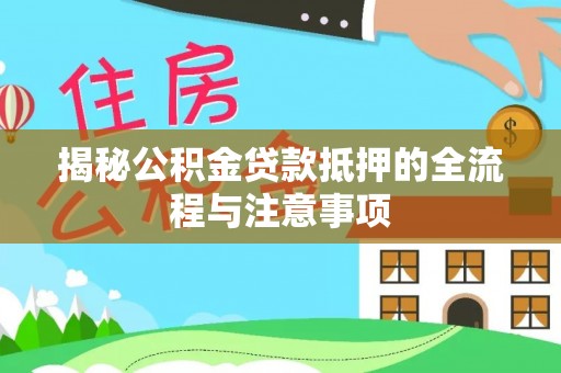 金塔揭秘公积金贷款抵押的全流程与注意事项