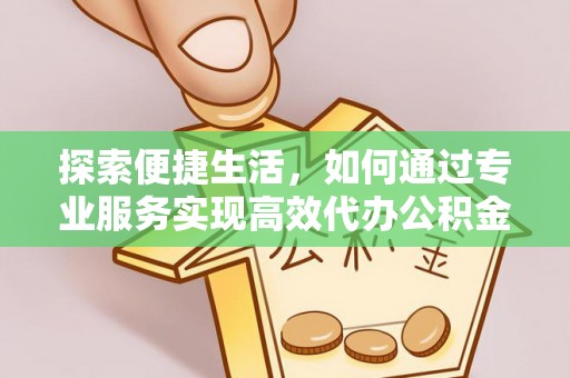 金塔探索便捷生活，如何通过专业服务实现高效代办公积金提取
