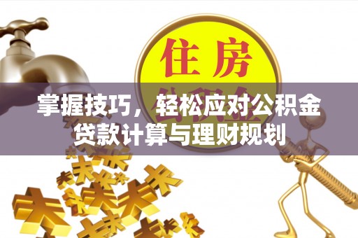 金塔掌握技巧，轻松应对公积金贷款计算与理财规划