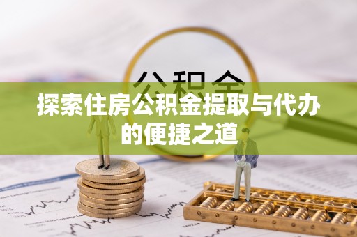 金塔探索住房公积金提取与代办的便捷之道