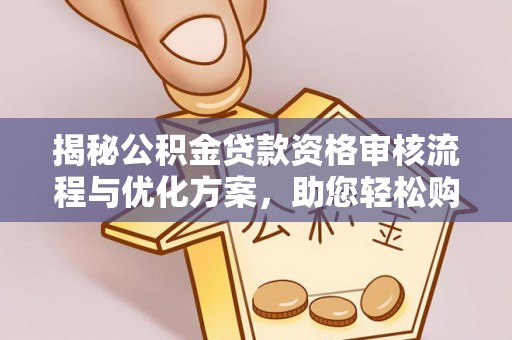 金塔揭秘公积金贷款资格审核流程与优化方案，助您轻松购房