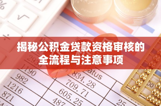 金塔揭秘公积金贷款资格审核的全流程与注意事项