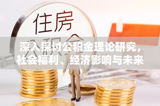 金塔深入探讨公积金理论研究，社会福利、经济影响与未来展望