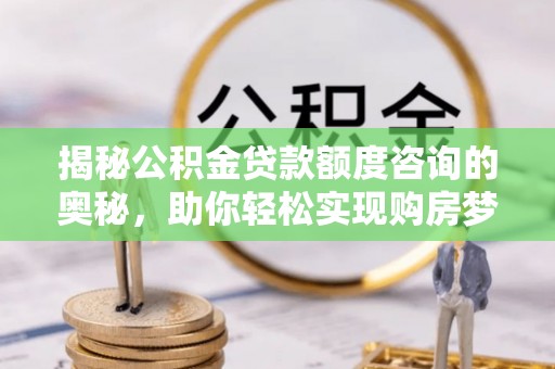 金塔揭秘公积金贷款额度咨询的奥秘，助你轻松实现购房梦想